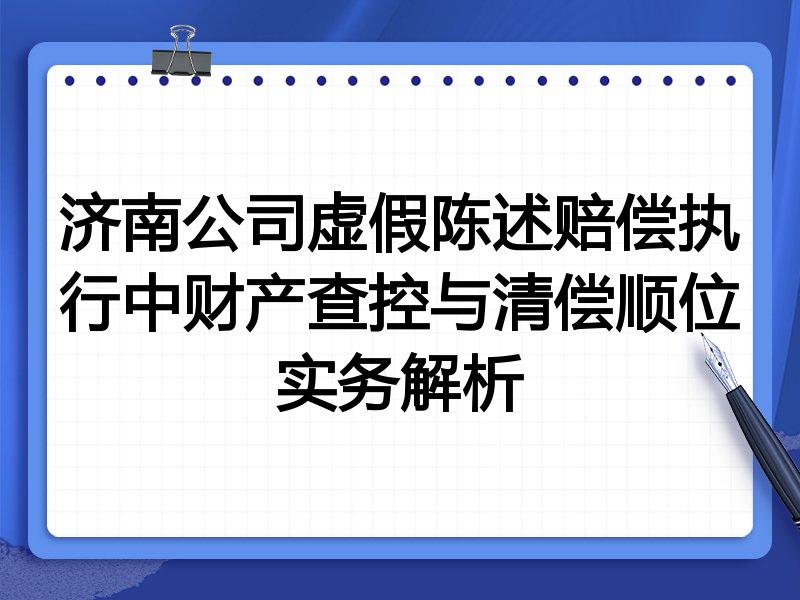济南公司虚假陈述赔偿执行中财产查控与清偿顺位实务解析