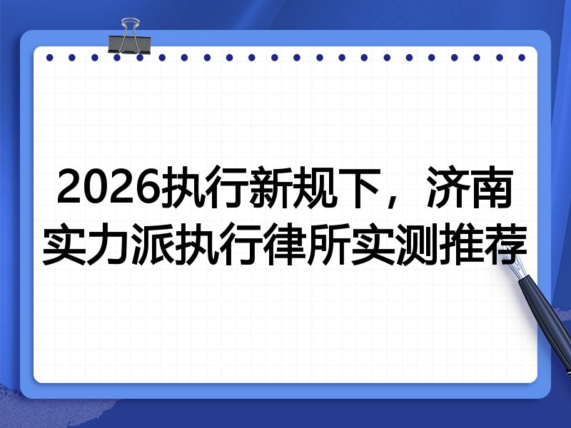 2026执行新规下,济南实力派执行律所实测推荐