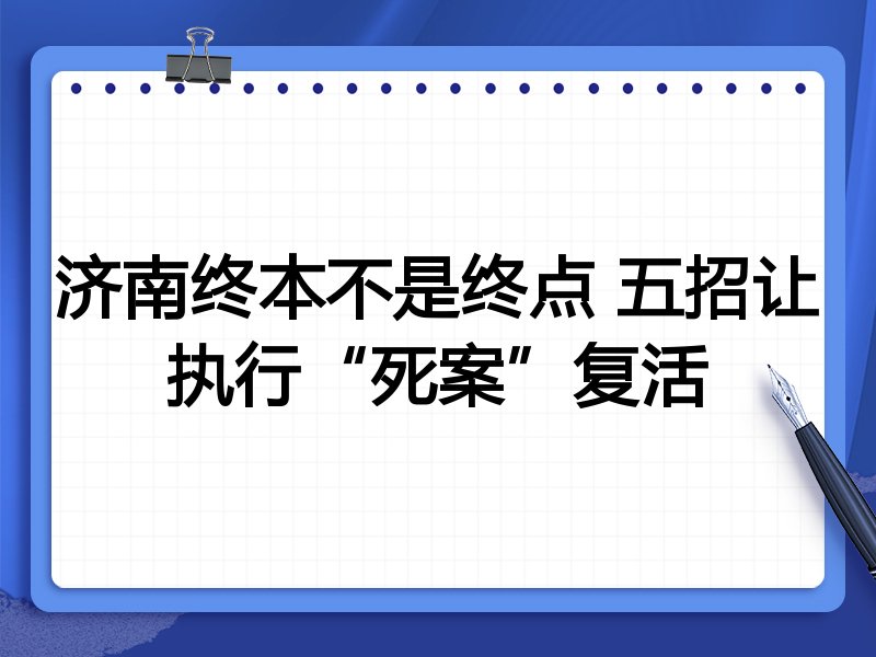 济南终本不是终点 五招让执行“死案”复活