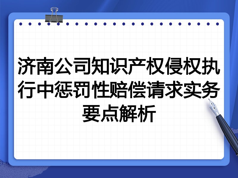 济南公司知识产权侵权执行中惩罚性赔偿请求实务要点解析