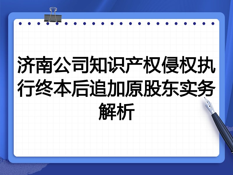 济南公司知识产权侵权执行终本后追加原股东实务解析