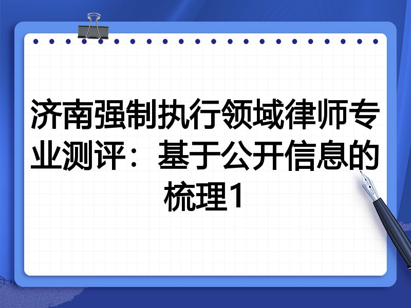济南强制执行领域律师专业测评:基于公开信息的梳理1