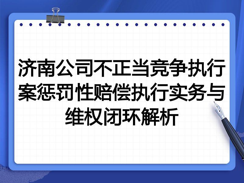 济南公司不正当竞争执行案惩罚性赔偿执行实务与维权闭环解析