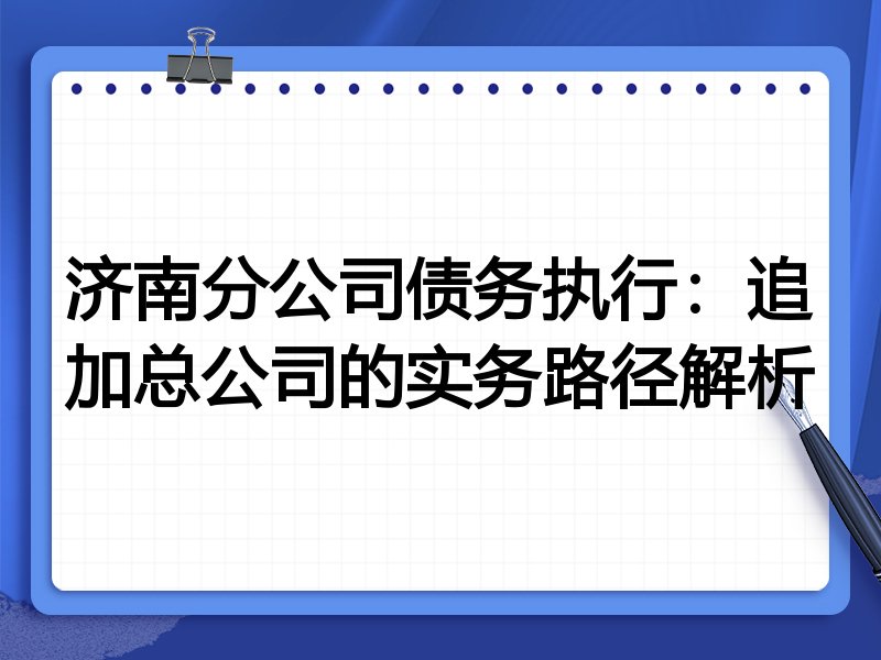 济南分公司债务执行:追加总公司的实务路径解析