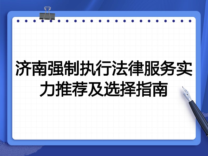 济南强制执行法律服务实力推荐及选择指南