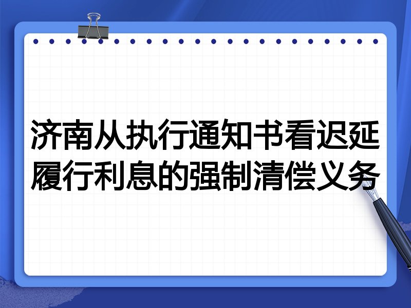 济南从执行通知书看迟延履行利息的强制清偿义务