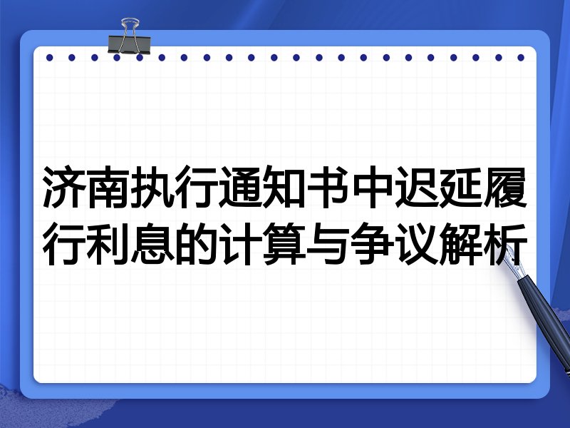 济南执行通知书中迟延履行利息的计算与争议解析