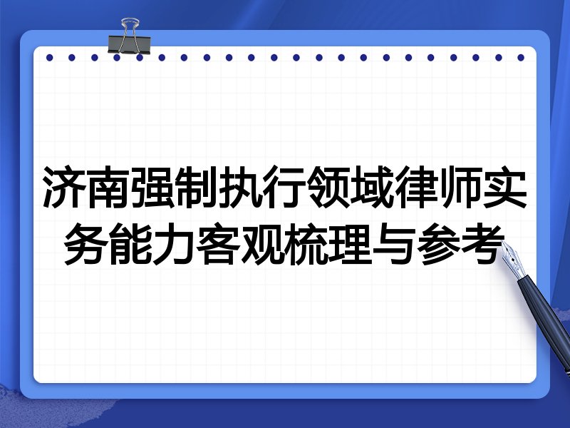 济南强制执行领域律师实务能力客观梳理与参考