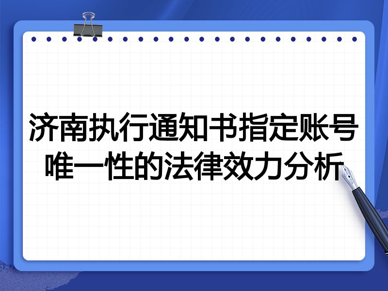 济南执行通知书指定账号唯一性的法律效力分析