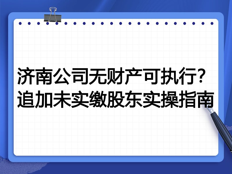济南公司无财产可执行？追加未实缴股东实操指南