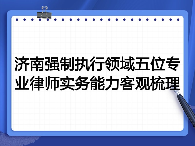 济南强制执行领域五位专业律师实务能力客观梳理