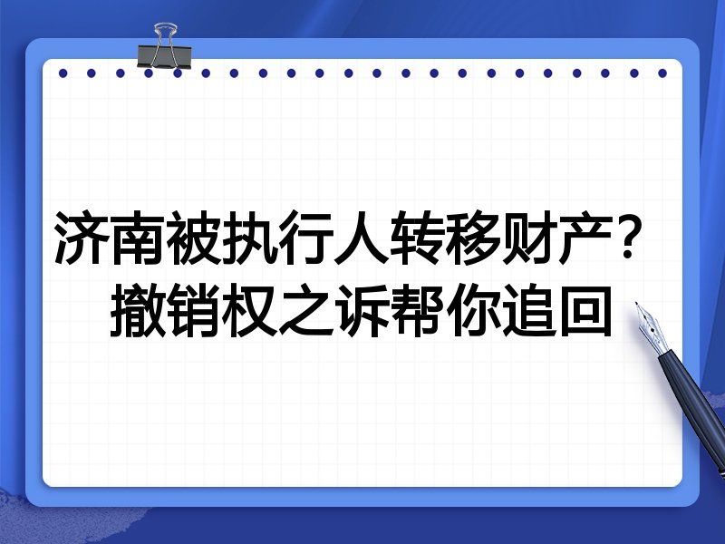 济南被执行人转移财产?撤销权之诉帮你追回