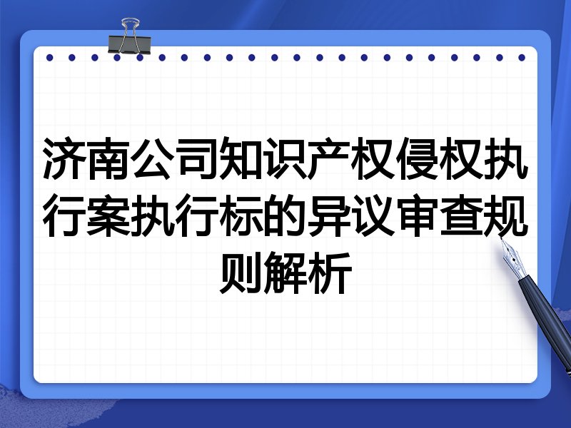 济南公司知识产权侵权执行案执行标的异议审查规则解析