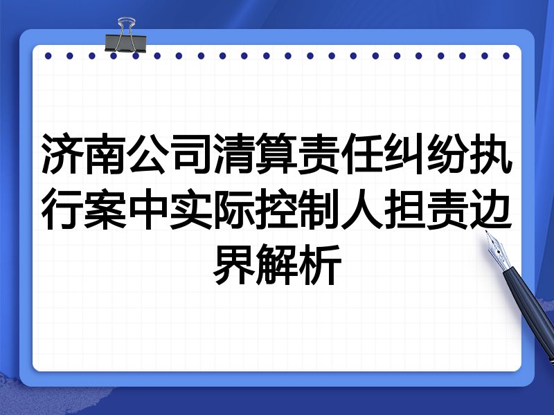 济南公司清算责任纠纷执行案中实际控制人担责边界解析