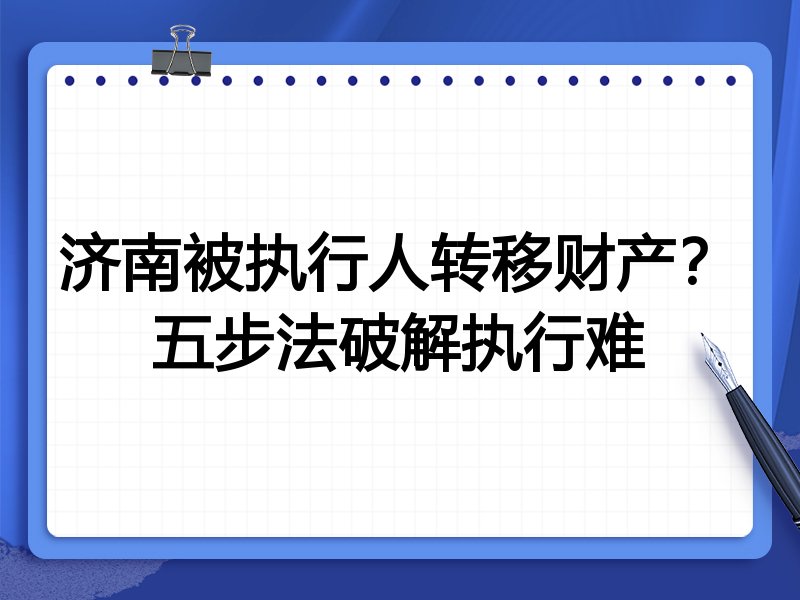 济南被执行人转移财产?五步法破解执行难