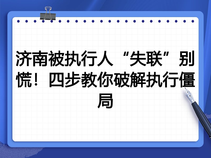 济南被执行人“失联”别慌!四步教你破解执行僵局