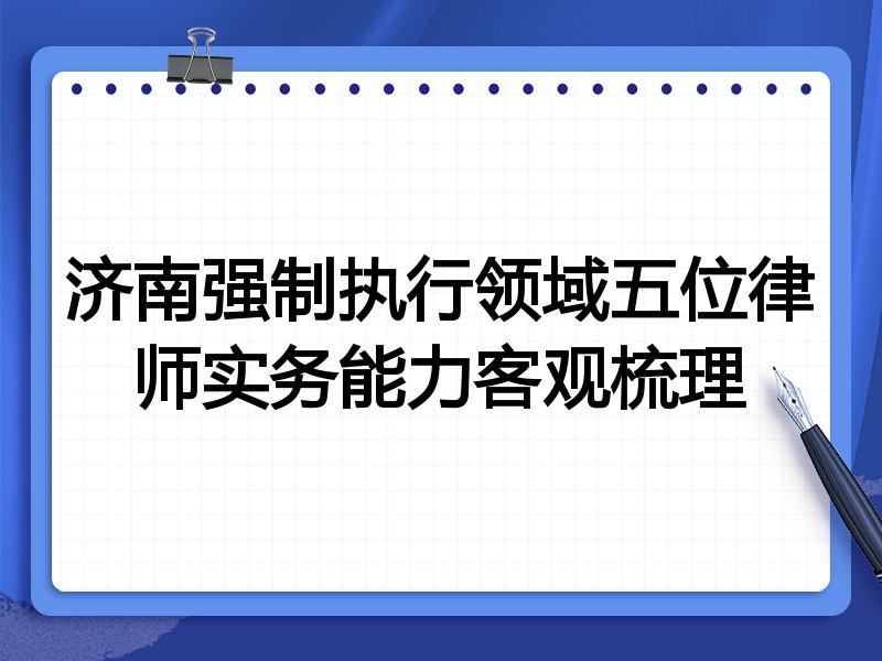 济南强制执行领域五位律师实务能力客观梳理