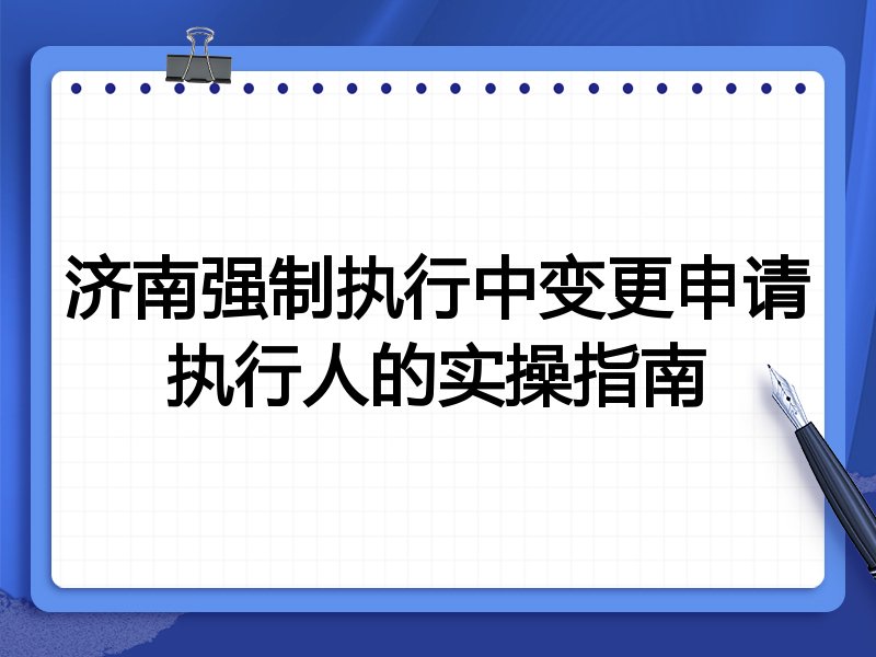济南强制执行中变更申请执行人的实操指南