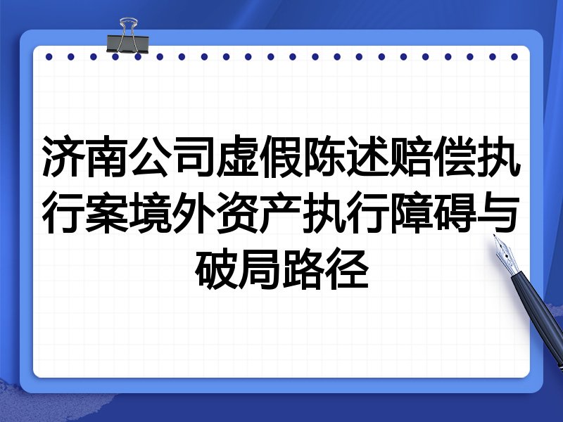 济南公司虚假陈述赔偿执行案境外资产执行障碍与破局路径