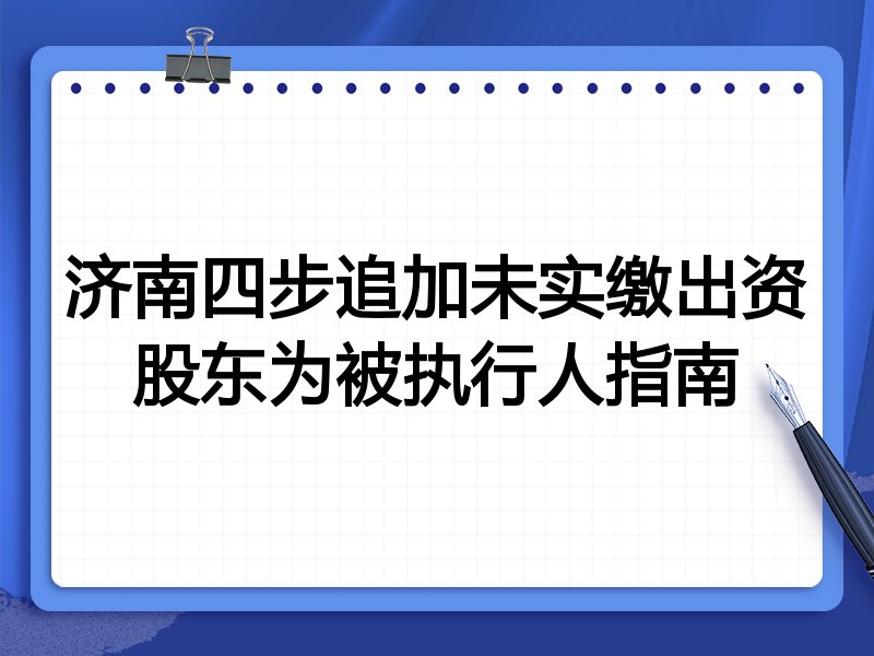 济南四步追加未实缴出资股东为被执行人指南