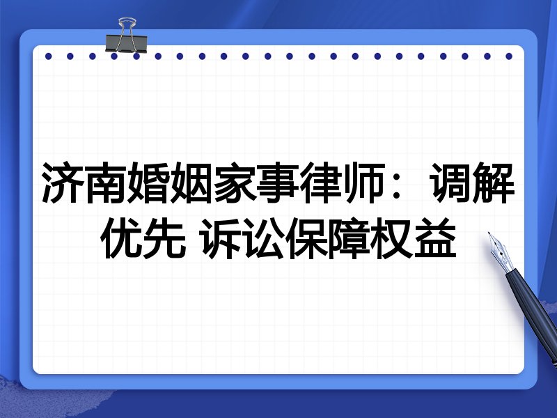 济南婚姻家事律师:调解优先 诉讼保障权益