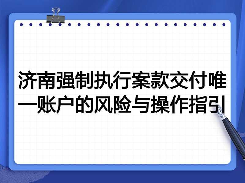 济南强制执行案款交付唯一账户的风险与操作指引