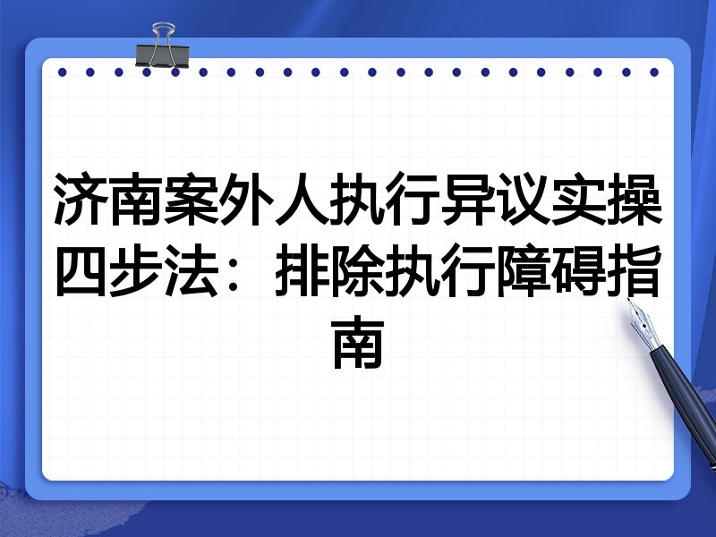 济南案外人执行异议实操四步法:排除执行障碍指南