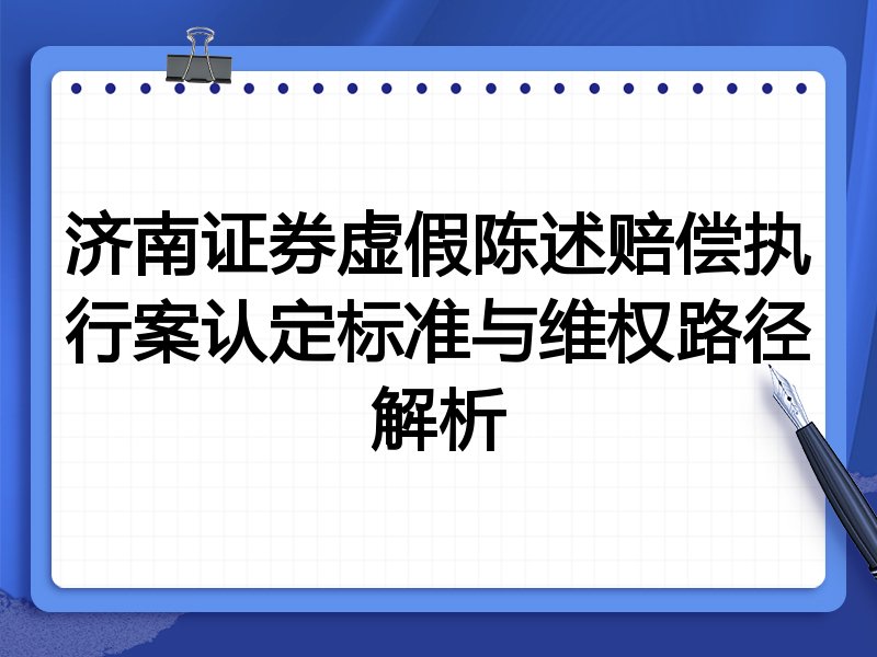 济南证券虚假陈述赔偿执行案认定标准与维权路径解析