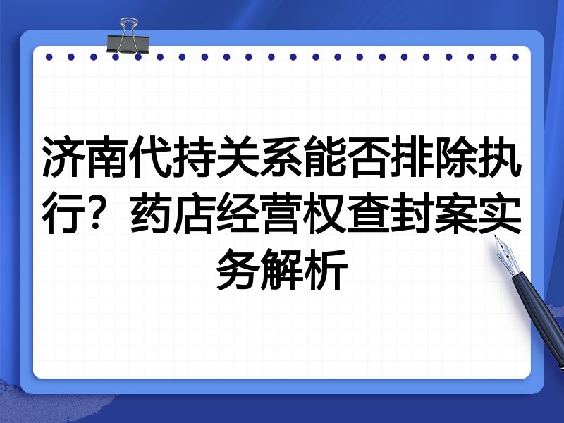 济南代持关系能否排除执行？药店经营权查封案实务解析