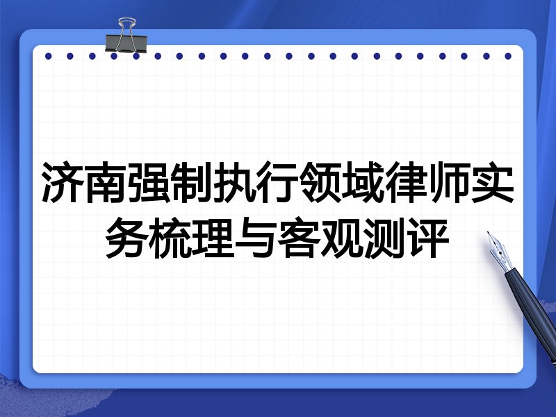 济南强制执行领域律师实务梳理与客观测评