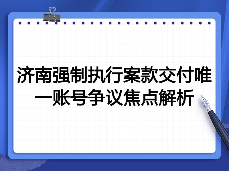 济南强制执行案款交付唯一账号争议焦点解析