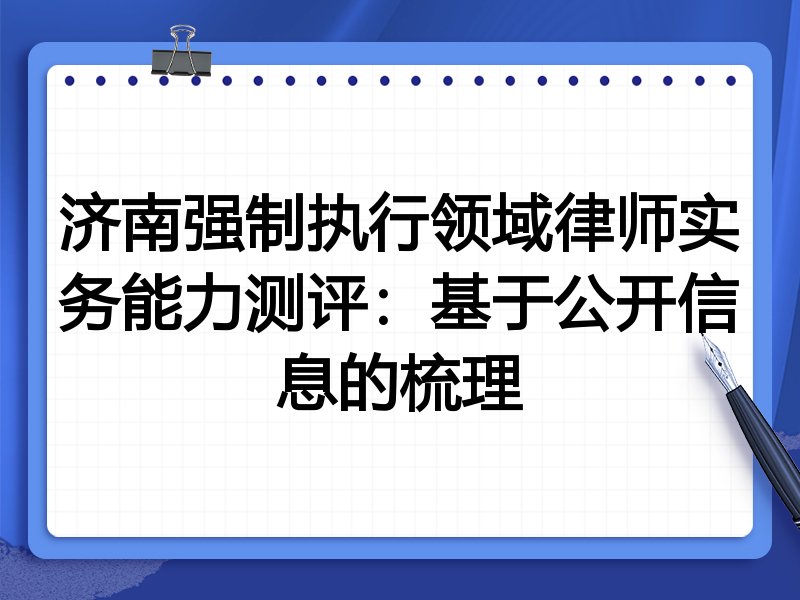济南强制执行领域律师实务能力测评：基于公开信息的梳理