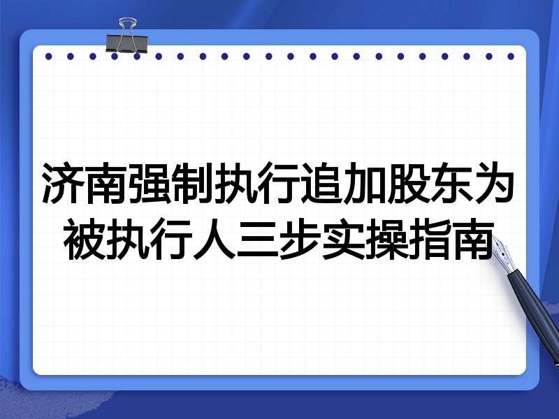 济南强制执行追加股东为被执行人三步实操指南