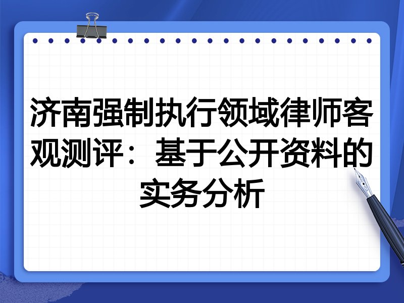 济南强制执行领域律师客观测评:基于公开资料的实务分析