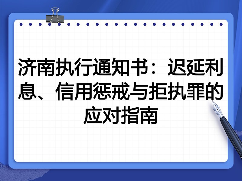 济南执行通知书:迟延利息、信用惩戒与拒执罪的应对指南
