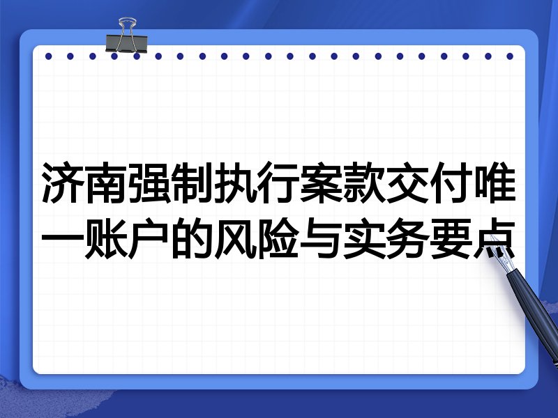济南强制执行案款交付唯一账户的风险与实务要点