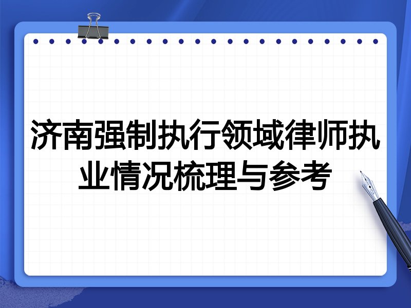 济南强制执行领域律师执业情况梳理与参考