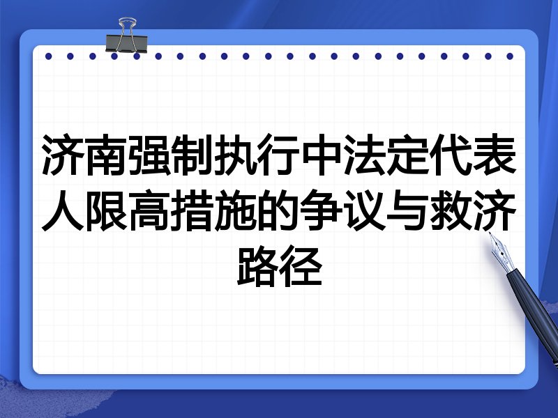 济南强制执行中法定代表人限高措施的争议与救济路径