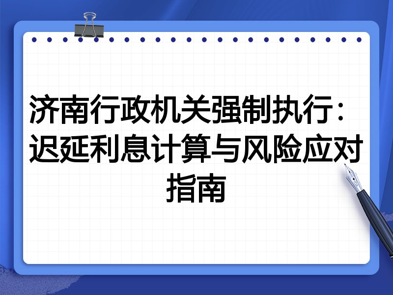 济南行政机关强制执行:迟延利息计算与风险应对指南