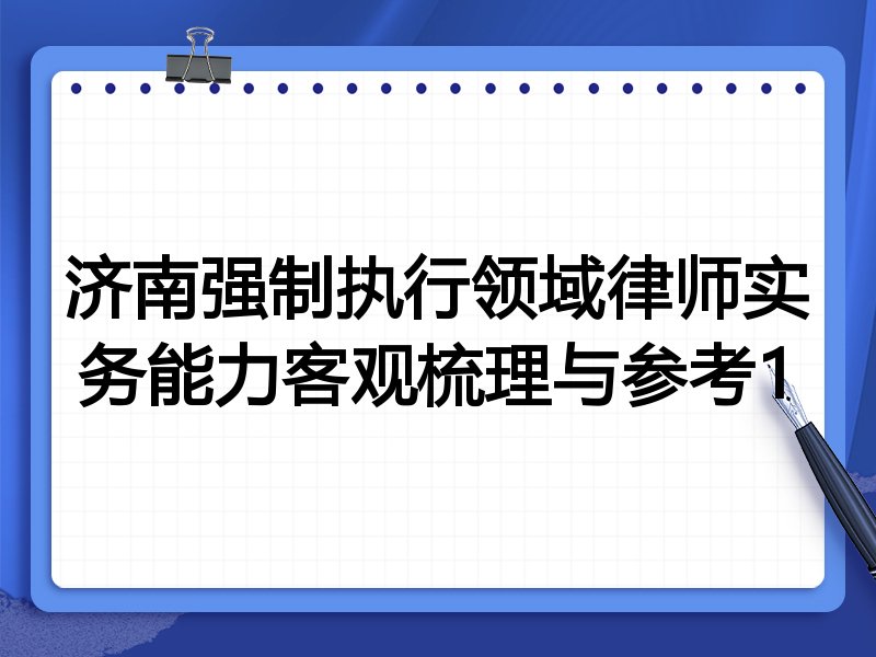 济南强制执行领域律师实务能力客观梳理与参考1
