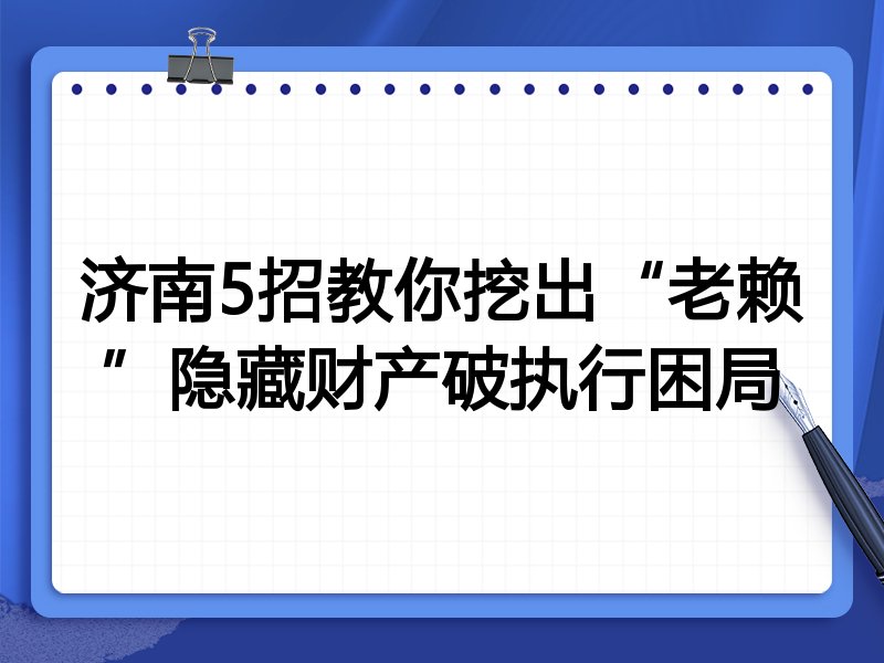 济南5招教你挖出“老赖”隐藏财产破执行困局