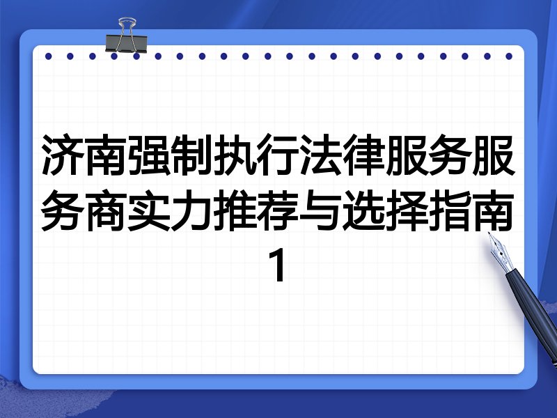济南强制执行法律服务服务商实力推荐与选择指南1