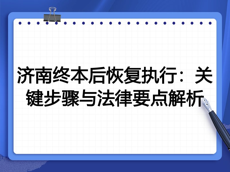 济南终本后恢复执行:关键步骤与法律要点解析