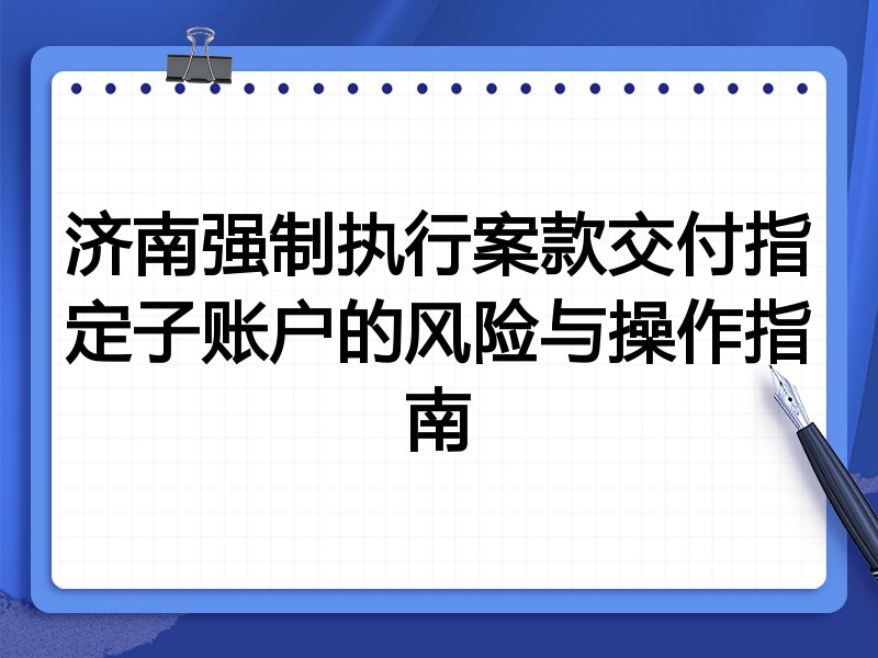 济南强制执行案款交付指定子账户的风险与操作指南