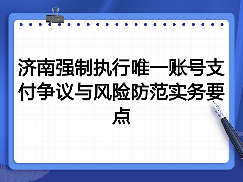 济南强制执行唯一账号支付争议与风险防范实务要点