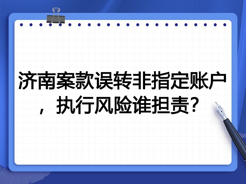济南案款误转非指定账户,执行风险谁担责?