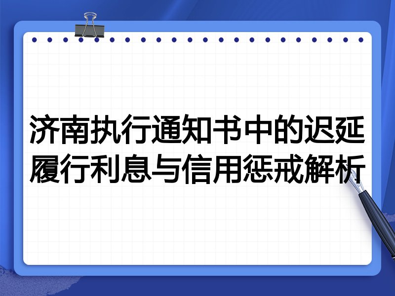 济南执行通知书中的迟延履行利息与信用惩戒解析