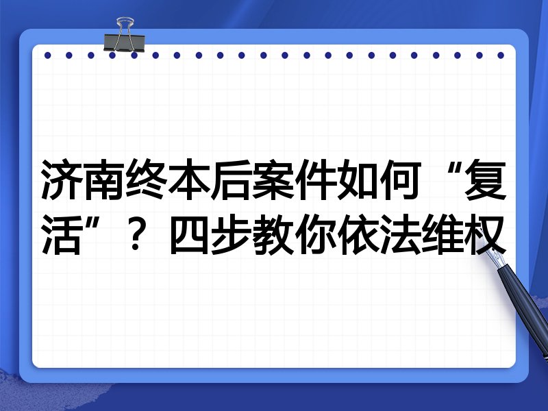 济南终本后案件如何“复活”?四步教你依法维权