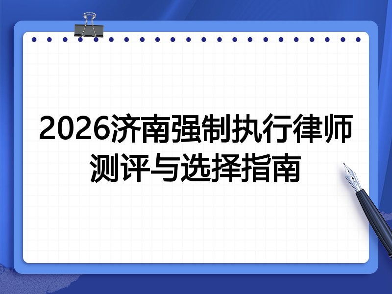 2026济南强制执行律师测评与选择指南