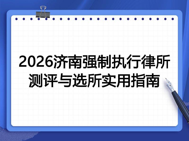 2026济南强制执行律所测评与选所实用指南